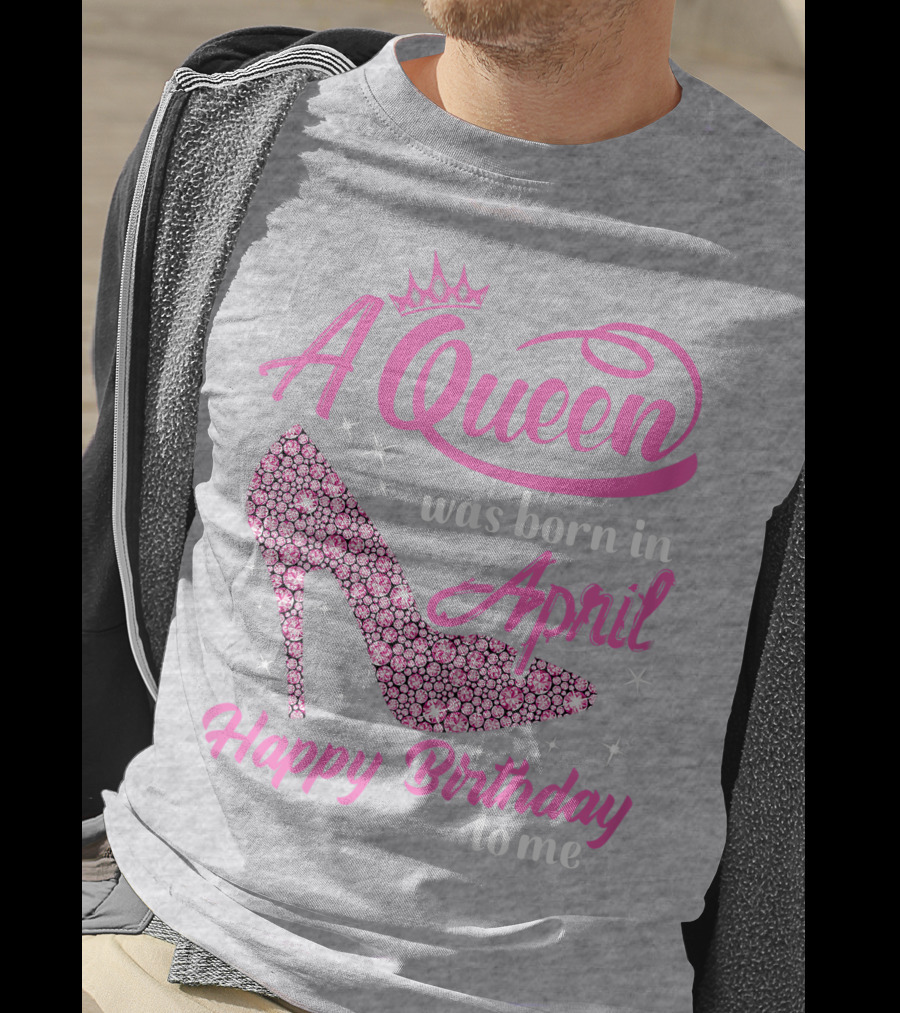 A Queen Was Born In April Happy Birthday To Me Pink High Heel T-Shirt