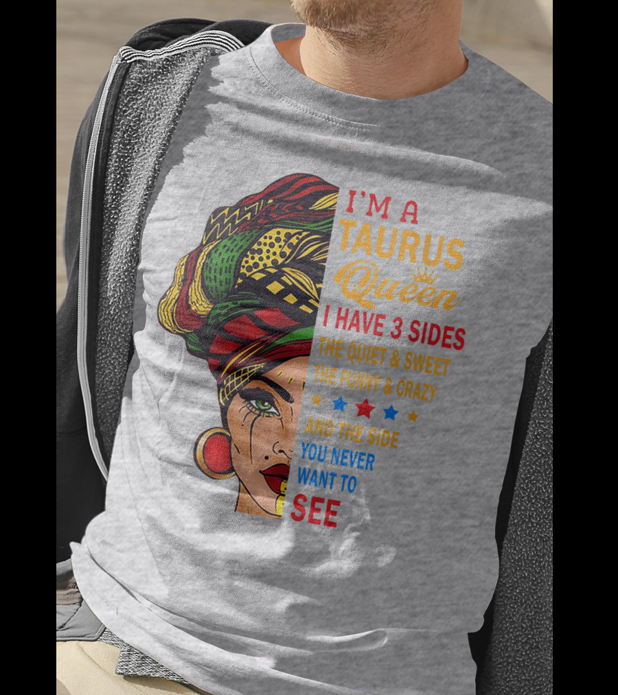 I'm A Taurus Queen I Have 3 Sides The Quiet And Sweet The Funny And Crazy And The Side You Never Want To See T-Shirt