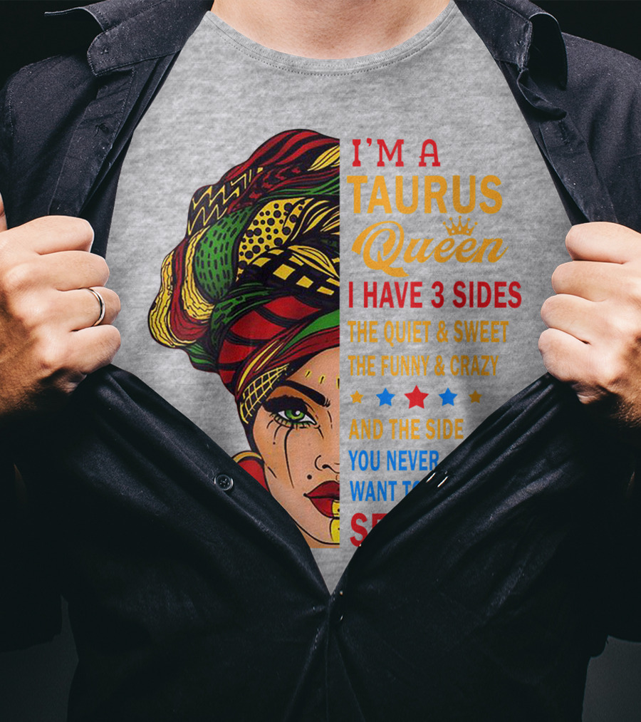 I'm A Taurus Queen I Have 3 Sides The Quiet And Sweet The Funny And Crazy And The Side You Never Want To See T-Shirt