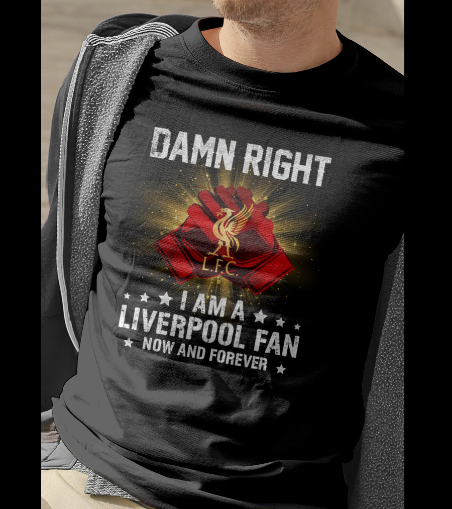 Damn Right I Am A Liverpool Fan Now And Forever L.f.c T-Shirt