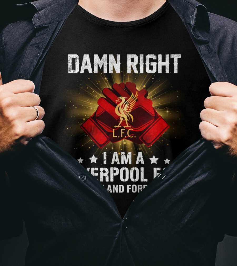 Damn Right I Am A Liverpool Fan Now And Forever L.f.c T-Shirt