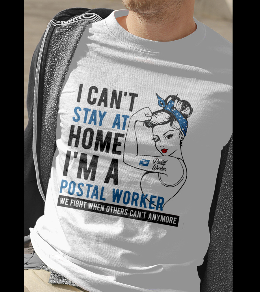 I Can't Stay At Home I'm A Postal Worker We Fight When Others Can't Anymore T-Shirt