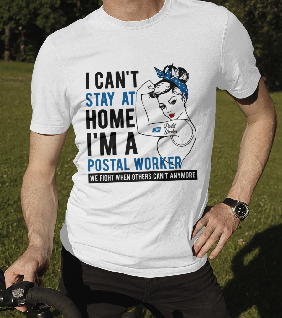 I Can't Stay At Home I'm A Postal Worker We Fight When Others Can't Anymore T-Shirt