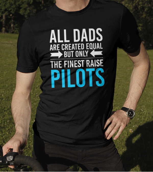 All Dads Are Created Equal But Only The Finest Raise Pilots T-Shirt