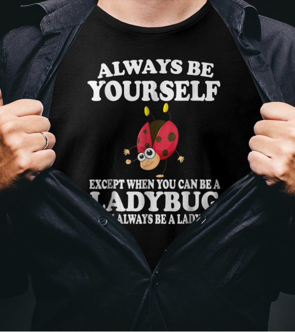 Always Be Yourself Except When You Can Be A Ladybug Then Always Be A Ladybug T-Shirt