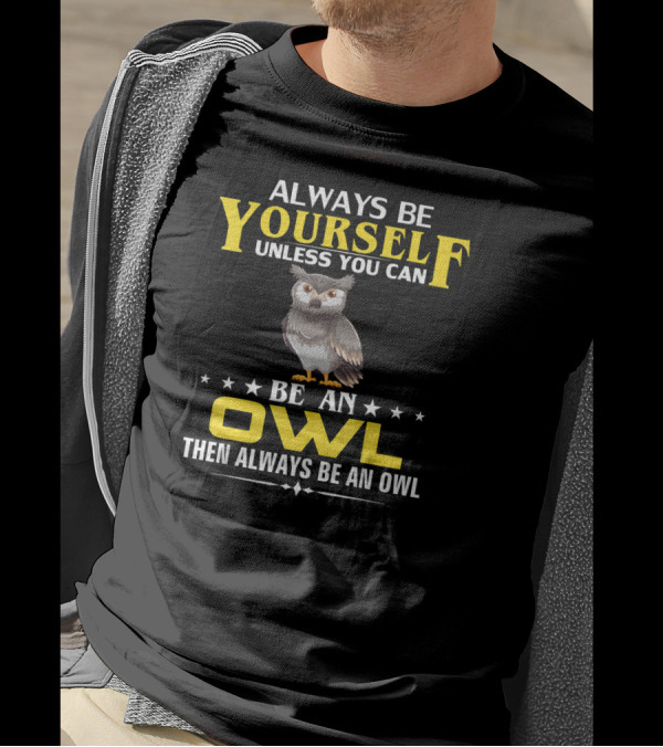 Always Be Yourself Unless You Can Be An Owl Then Always Be An Owl T-Shirt
