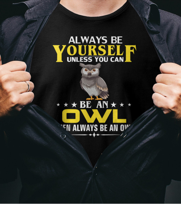 Always Be Yourself Unless You Can Be An Owl Then Always Be An Owl T-Shirt
