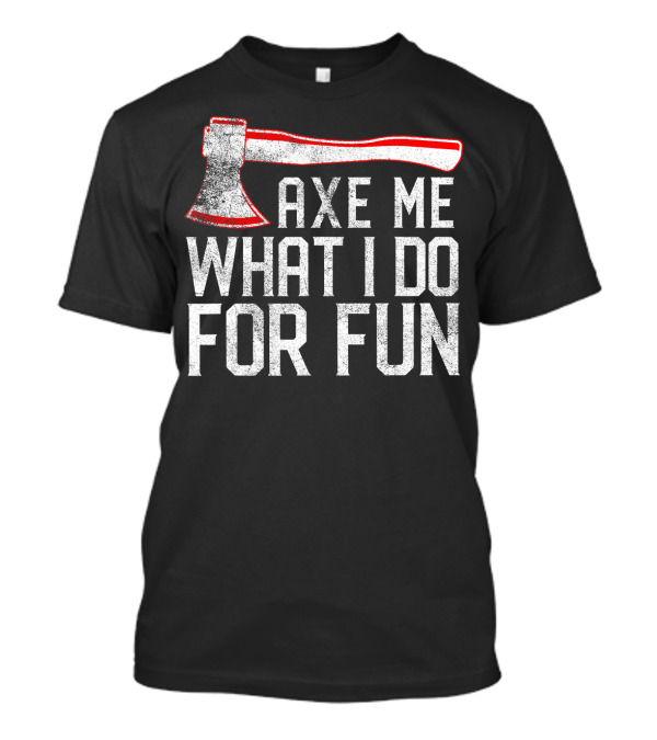 Axe Me What I Do For Fun Funny Axe Throwin T-Shirt
