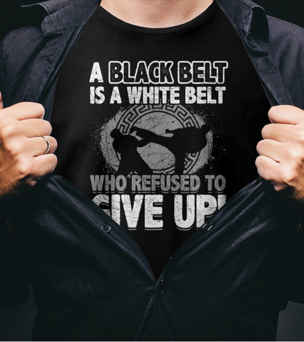 A Black Belt Is A White Belt Who Refused To Give Up T-Shirt