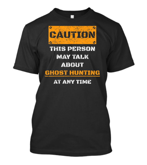 CAUTION THIS PERSON MAY TALK ABOUT GHOST HUNTING AT ANY TIME T-Shirt