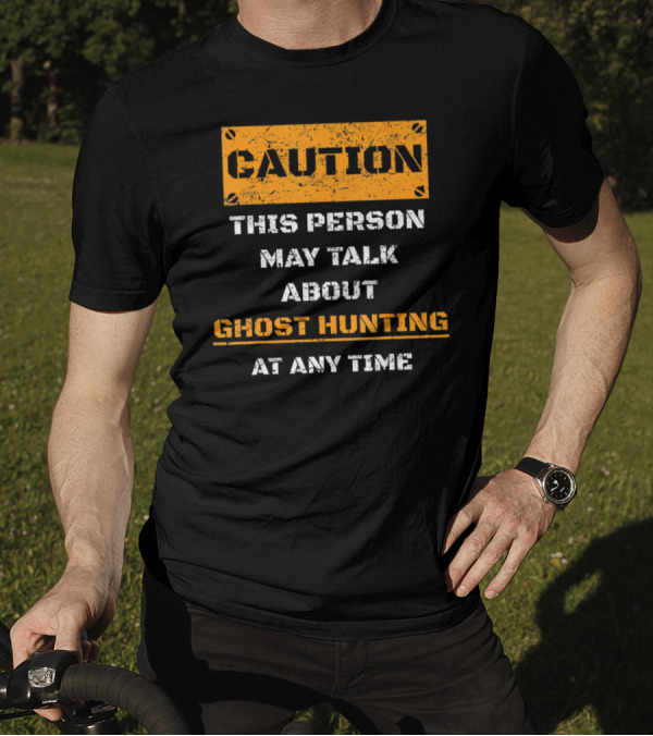 CAUTION THIS PERSON MAY TALK ABOUT GHOST HUNTING AT ANY TIME T-Shirt