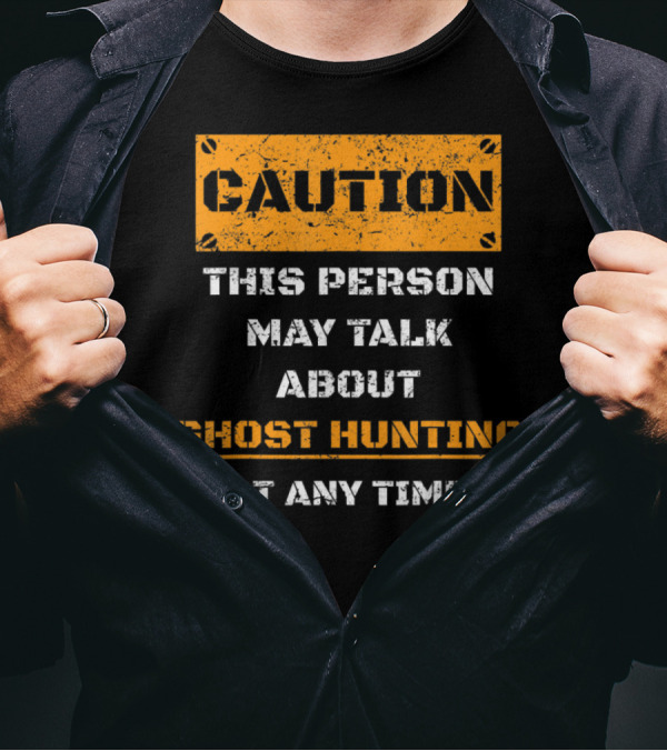 CAUTION THIS PERSON MAY TALK ABOUT GHOST HUNTING AT ANY TIME T-Shirt