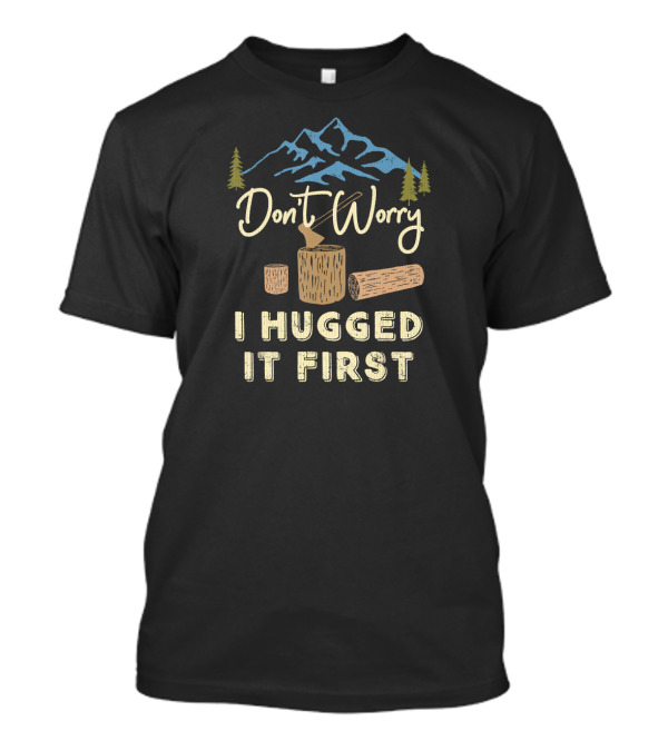 Don't Worry I Hugged It First Ax Logging Mountains Trees T-Shirt