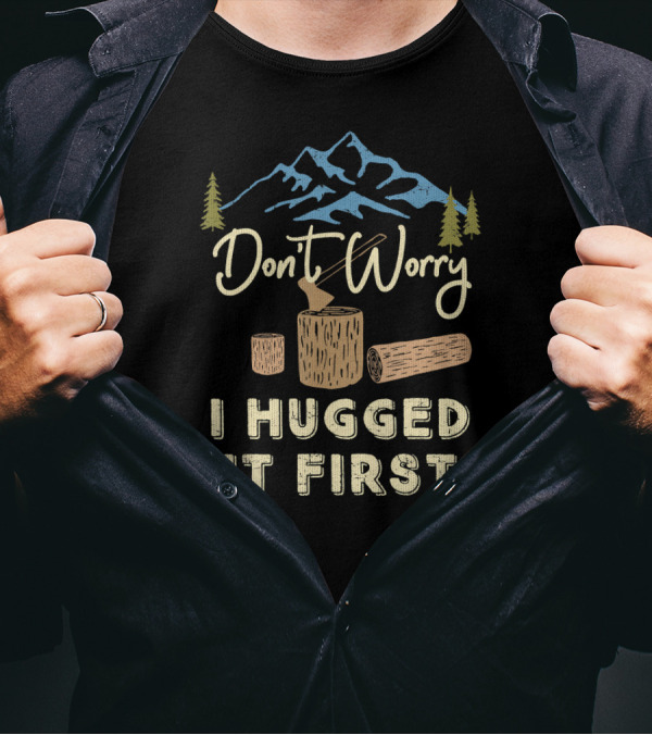 Don't Worry I Hugged It First Ax Logging Mountains Trees T-Shirt