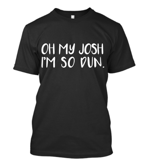 OH MY JOSH I'M SO DUN Everyday Summer Casual T-Shirt