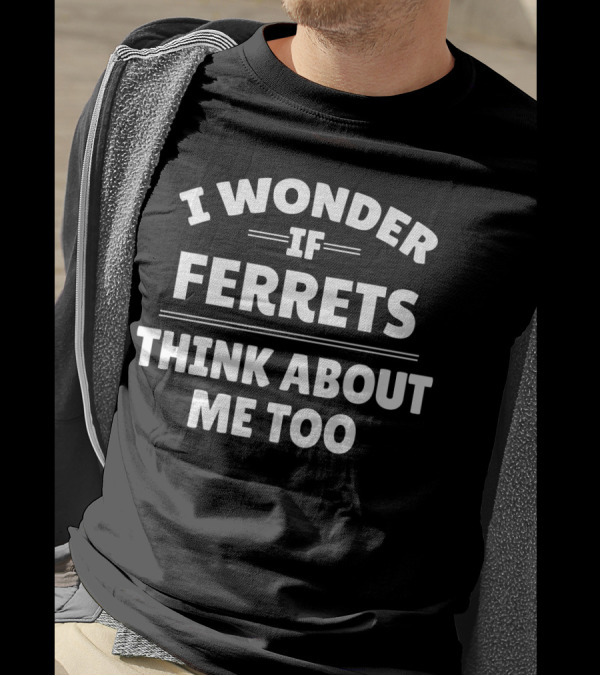 I Wonder If Ferrets Think About Me Too T-Shirt