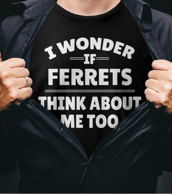 I Wonder If Ferrets Think About Me Too T-Shirt
