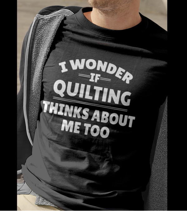I Wonder If Quilting Thinks About Me Too Funny T-Shirt