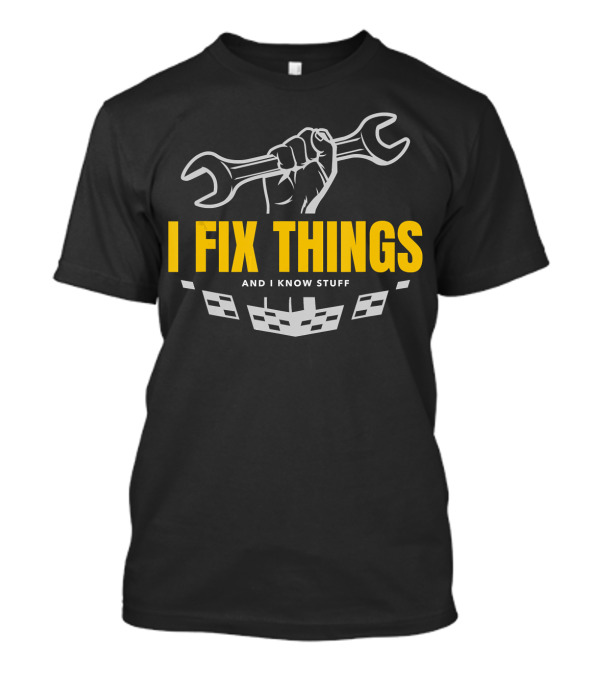 Funny Mechanic I Fix Things And I Know Stuff T-Shirt