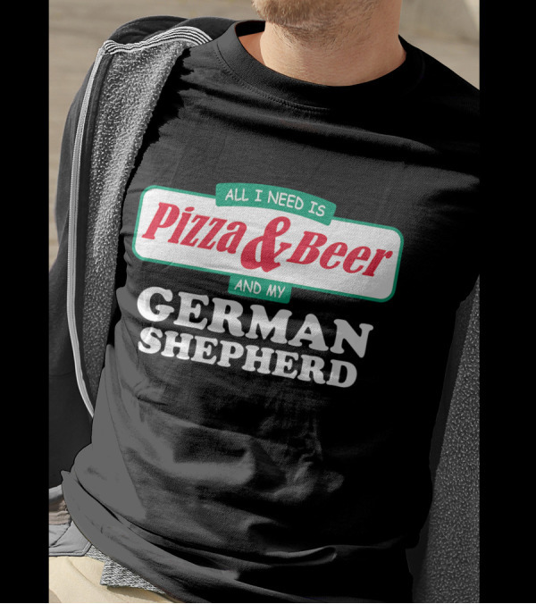 All I Need Is Pizza And Beer And My German Shepherd T-Shirt