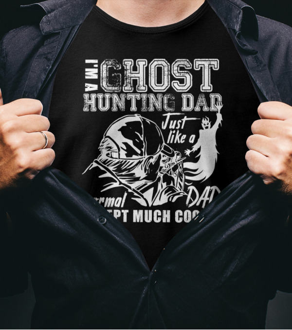 I Am A Ghost Hunting Dad Just Like A Normal Dad Except Much Cooler T-Shirt