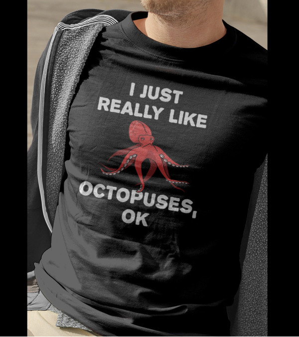 I Just Really Like Octopuses OK Funny Octopus T-Shirt
