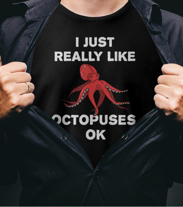 I Just Really Like Octopuses OK Funny Octopus T-Shirt