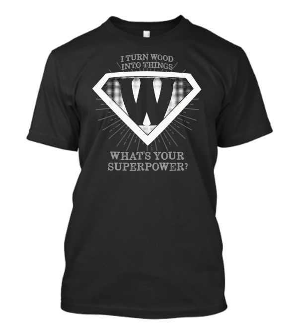 I Turn Wood Into Things What's Your Superpower W Logo Superhero T-Shirt