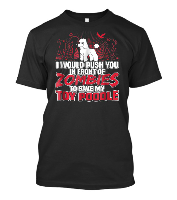 I Would Push You In Front Of Zombies To Save My Toy Poodle T-Shirt