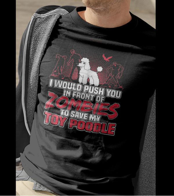 I Would Push You In Front Of Zombies To Save My Toy Poodle T-Shirt