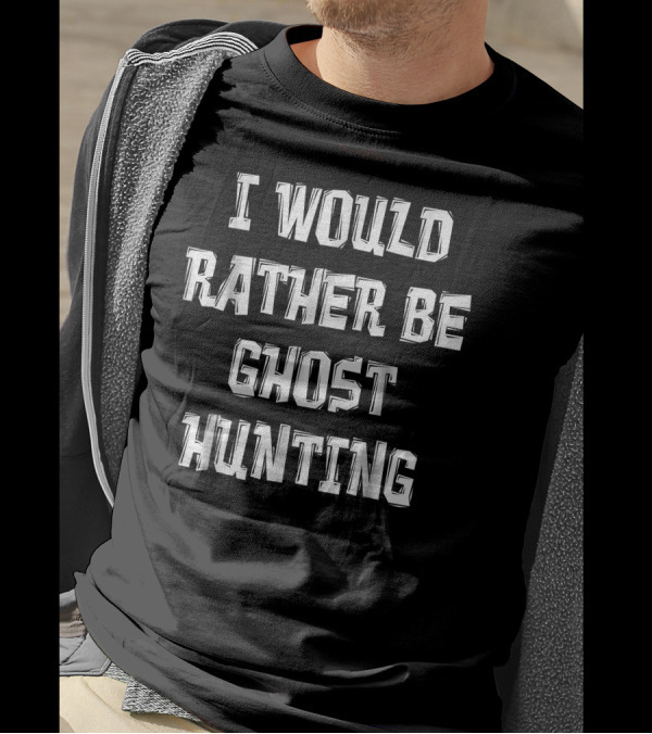 I Would Rather Be Ghost Hunting Paranormal Enthusiast T-Shirt