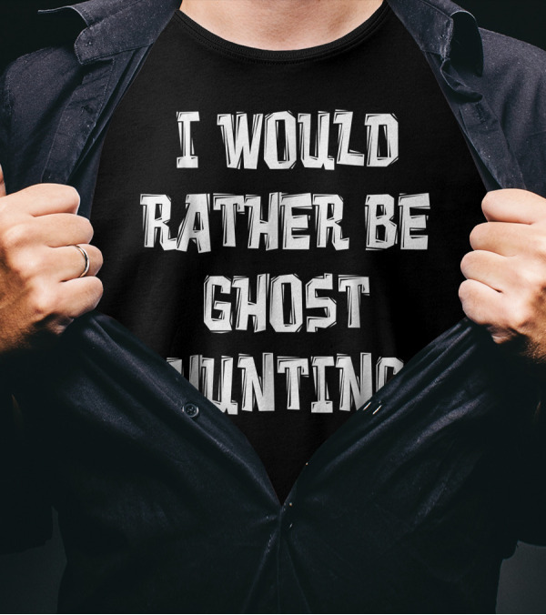 I Would Rather Be Ghost Hunting Paranormal Enthusiast T-Shirt