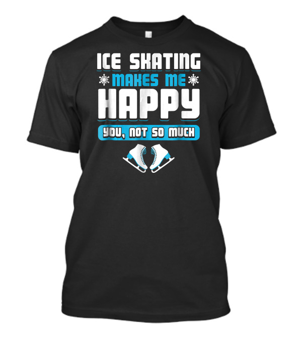 Ice Skating Makes Me Happy You Not So Much Snowflakes And Skates T-Shirt