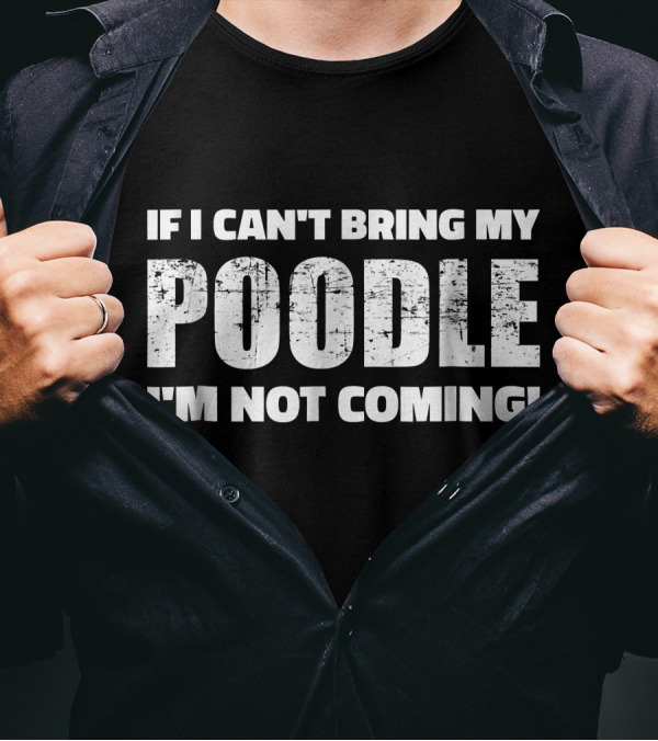 If I Can't Bring My Poodle I'm Not Coming Pet Lover T-Shirt