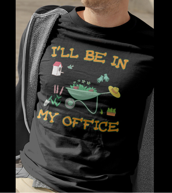 I'll Be In My Office Gardening With Wheelbarrow, Flowers, And Birdhouse T-Shirt