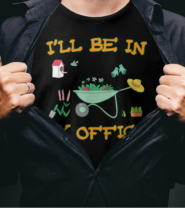 I'll Be In My Office Gardening With Wheelbarrow, Flowers, And Birdhouse T-Shirt