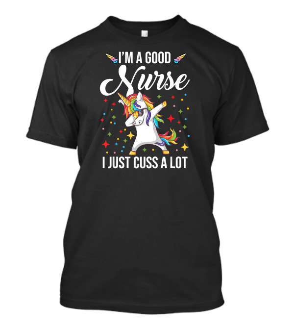 I'm A Good Nurse I Just Cuss A Lot Unicorn Dabbi Colorful T-Shirt