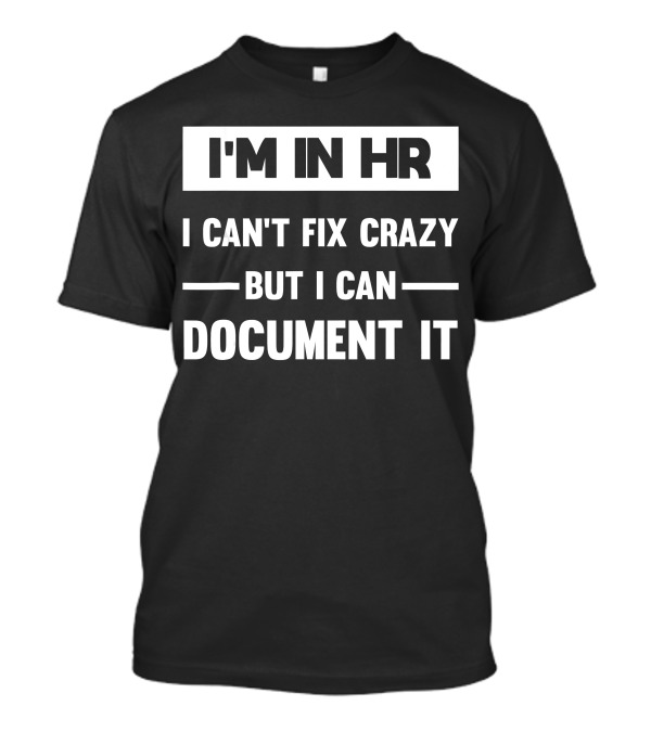 I'M In HR I Can't Fix Crazy But I Can Document It T-Shirt