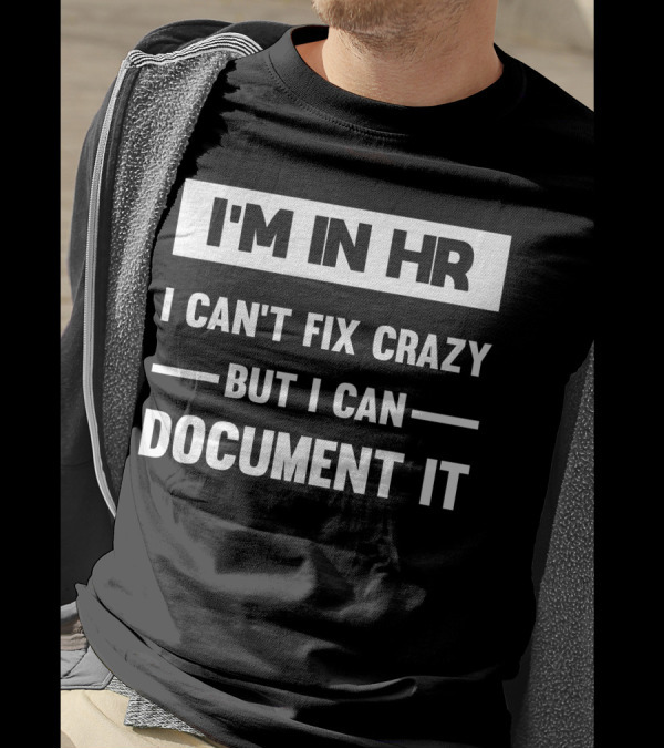 I'M In HR I Can't Fix Crazy But I Can Document It T-Shirt