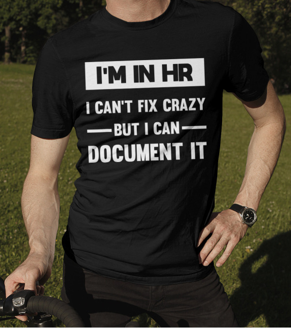 I'M In HR I Can't Fix Crazy But I Can Document It T-Shirt