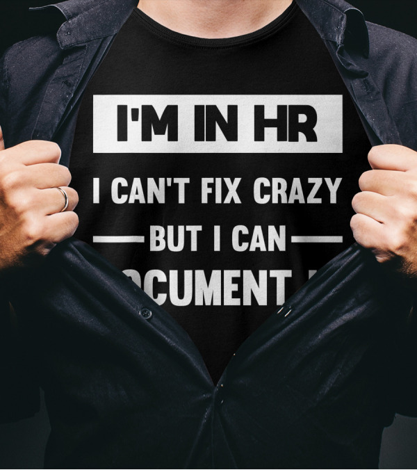 I'M In HR I Can't Fix Crazy But I Can Document It T-Shirt