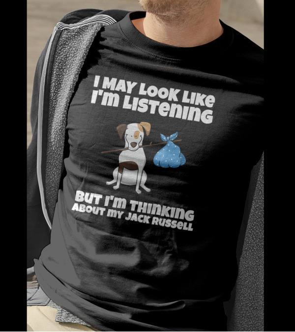 I May Look Like I'm Listening But I'm Thinking About My Jack Russell T-Shirt