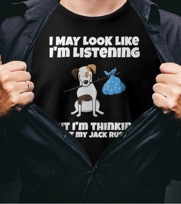 I May Look Like I'm Listening But I'm Thinking About My Jack Russell T-Shirt
