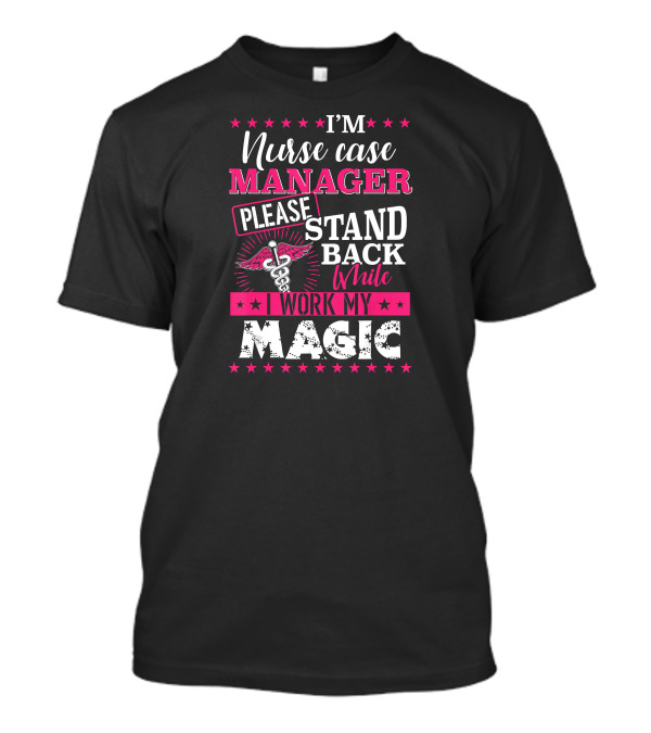 I'm Nurse Case Manager Please Stand Back While I Work My Magic T-Shirt