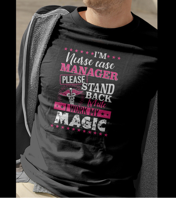 I'm Nurse Case Manager Please Stand Back While I Work My Magic T-Shirt