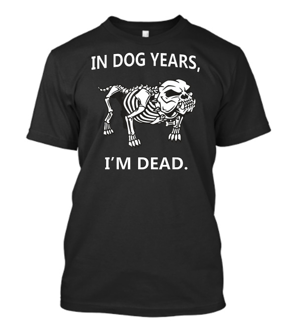 IN DOG YEARS I'M DEAD Skeleton Humor T-Shirt