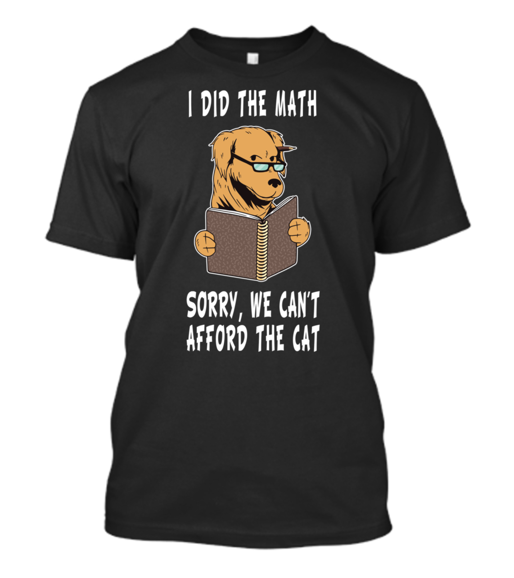 I Did The Math Sorry We Can't Afford The Cat Dog Lover Math Teacher Dog Dad Dog Mom Student School T-Shirt