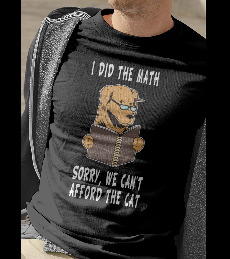 I Did The Math Sorry We Can't Afford The Cat Dog Lover Math Teacher Dog Dad Dog Mom Student School T-Shirt