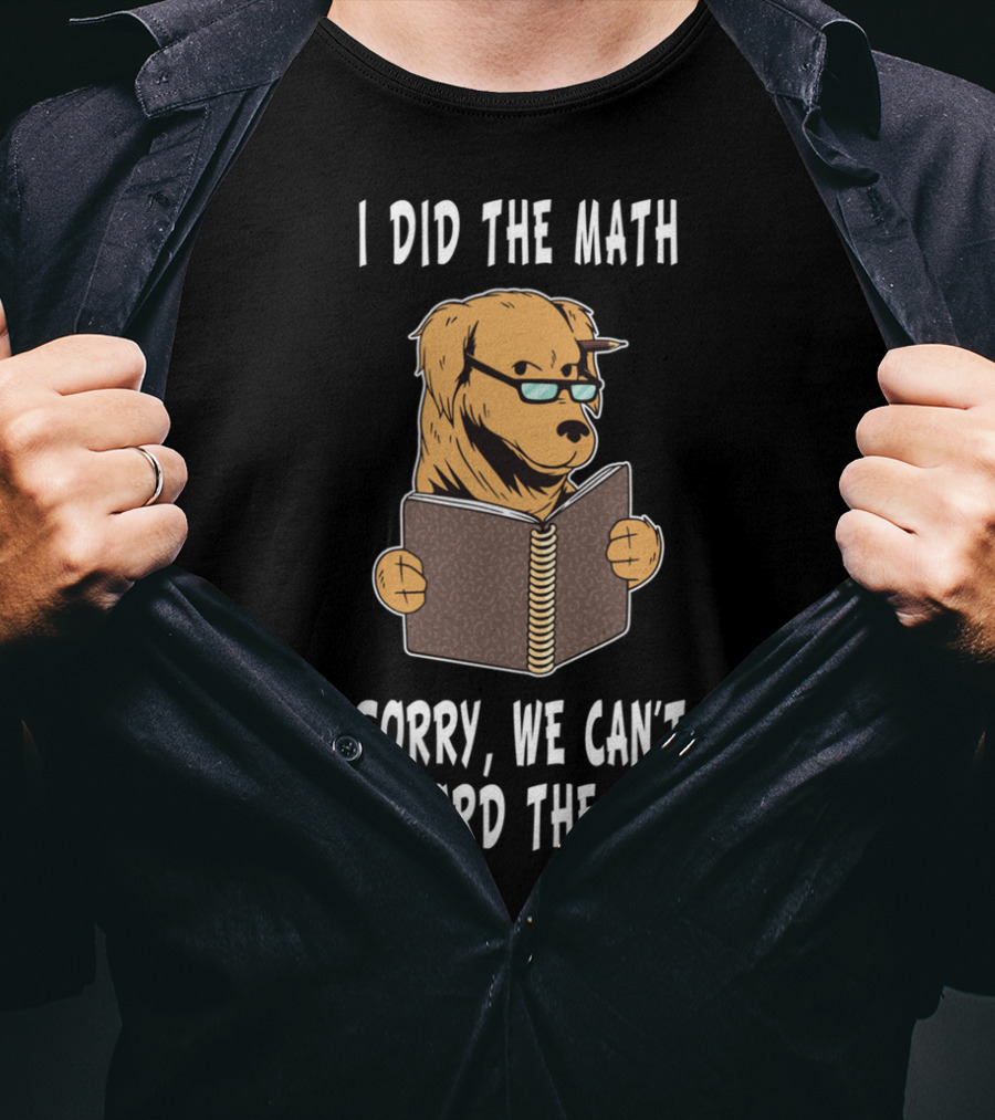 I Did The Math Sorry We Can't Afford The Cat Dog Lover Math Teacher Dog Dad Dog Mom Student School T-Shirt
