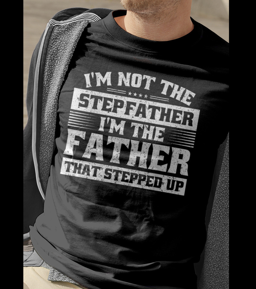 I'm Not The Stepfather I'm The Father That Stepped Up T-Shirt